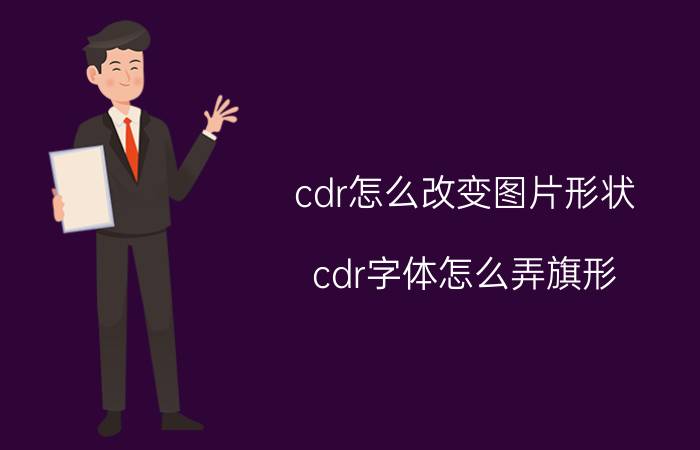 cdr怎么改变图片形状 cdr字体怎么弄旗形？